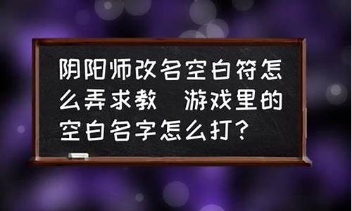 游戏里的空白名字怎么弄_游戏里的空白名字怎么弄的